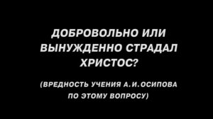 Добровольно или вынужденно страдал Христос? (вредность учения А. И. Осипова по этому вопросу)