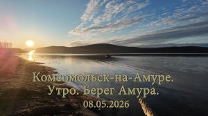 Комсомольск-на-Амуре. Утро. Берег Амура.  08.05.2026