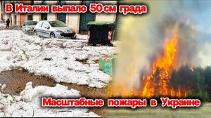 В Италии выпало 50 см града❗ Масштабные лесные пожары в Украине❗ Град с апельсин выпал в Аргентине❗
