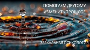 Помогаем другому изменить прошлое. Зеркальная психология.