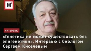 «Генетика не может существовать без эпигенетики». Интервью с биологом Сергеем Киселевым