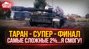 ТАРАН - САМЫЕ СЛОЖНЫЕ 2%...СУПЕР-ФИНАЛ ●🎁БОНУС-КОД: TANKMACHINS ● ПУТЬ К ТРЁМ ОТМЕТКАМ