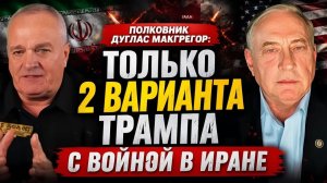 Полковник Дуглас Макгрегор Только 2 варианта Трампа с ВОЙНОЙ В ИРАНЕ
