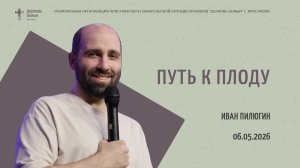 «Путь к плоду» - Иван Пилюгин - 06.05.2026