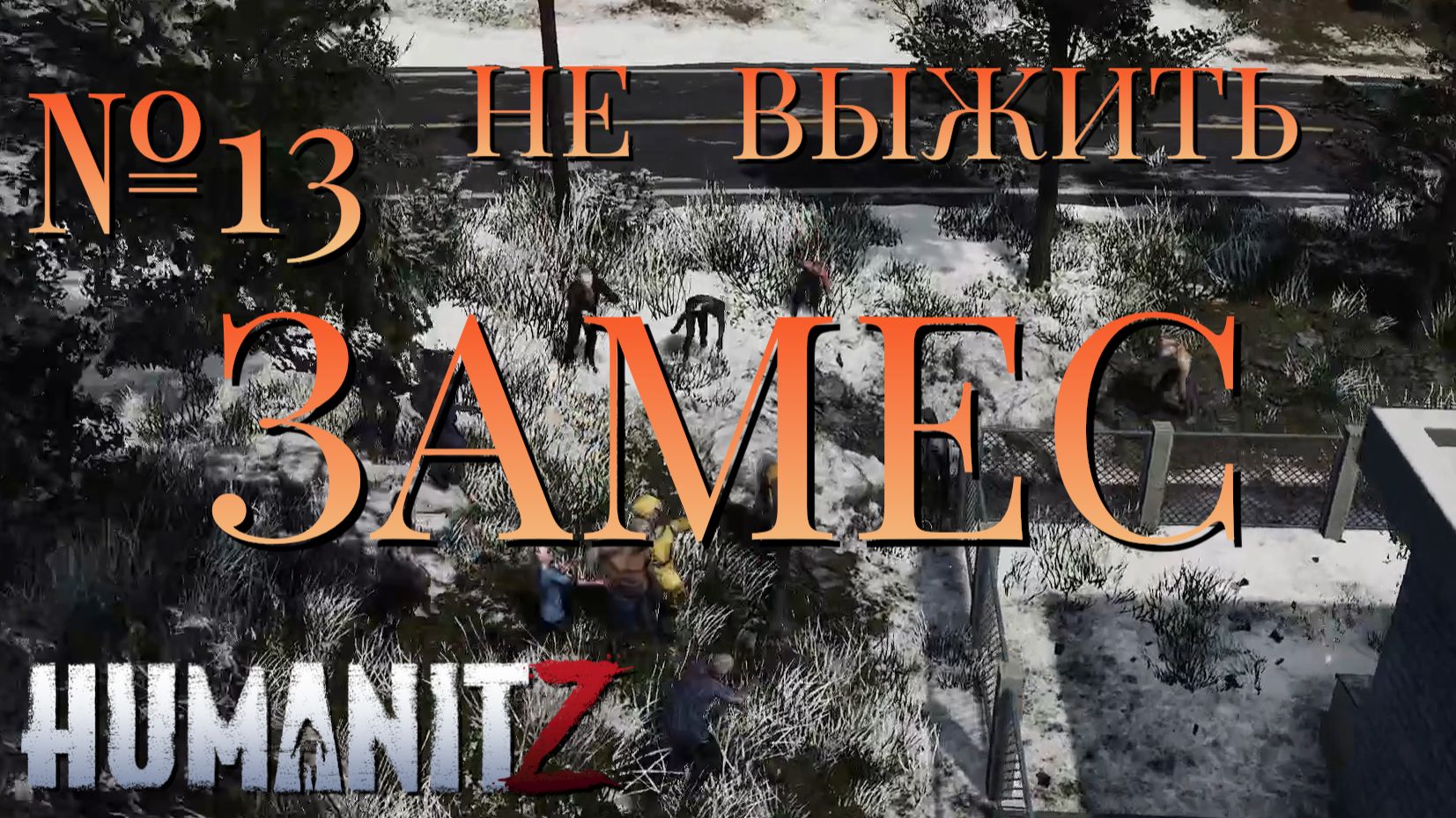 НЕ ВЫЖИТЬ/ЧАСТЬ №13/ЗАМЕС/HumanitZ