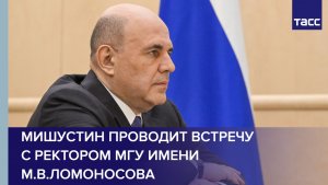 Мишустин проводит встречу с ректором МГУ имени М.В.Ломоносова