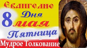 8 Мая Пятница Евангелие Дня 2026 Толкование краткое 10 мин Евангелие 8.05.2026