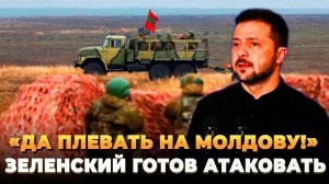 «Да плевать на Молдову»: Зеленский готов атаковать