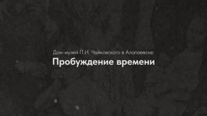«Дом-музей Чайковского в Алапаевске: Пробуждение времени» (2026)