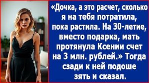 Дочка, а это расчет, сколько я на тебя потратила, пока растила. Мать протянула Ксении счет на 3 млн
