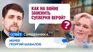 Как на войне заменить суеверия верой? / Ответ священника