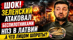 ШОК! Зеленский АТАКОВАЛ беспилотниками НПЗ в Латвии.А что лицом шпроты