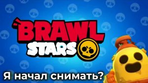 Я НАЧАЛ СНИМАТЬ БРАВЛ СТАРС?