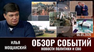 Обзор новостей политики и СВО с Ильей Мощанский от   06.05.26