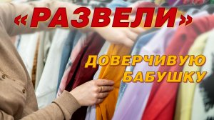 УШЛЫЕ ТОРГАШИ «РАЗВЕЛИ» ДОВЕРЧИВУЮ БАБУШКУ