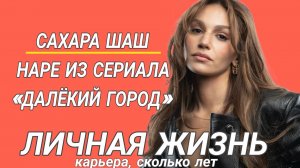 КТО ТАКАЯ САХАРА ШАШ НАРЕ ИЗ «ДАЛЁКОГО ГОРОДА» ЛИЧНАЯ ЖИЗНЬ, МУЖ ДЕТИ КАРЬЕРА
