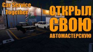 Car Service Together-ОТКРЫЛ СВОЮ АВТОМАСТЕРСКУЮ