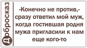 -Конечно не против,- сразу ответил мой муж, когда гостившая родня мужа пригласили к нам еще кого-то