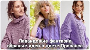 💜 Лавандовая нежность: Весеннее вязание для модного гардероба. Роскошные оттенки Прованса 💜