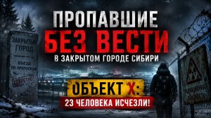 Пропавшие без вести в закрытом городе Сибири: Объект X: 23 человека исчезли! Страшная История