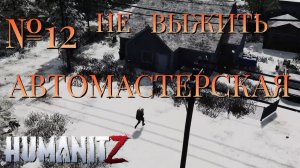 НЕ ВЫЖИТЬ/ЧАСТЬ №12/АВТОМАСТЕРСКАЯ/HumanitZ