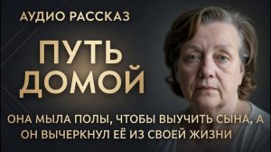 ПУТЬ ДОМОЙ Она мыла полы, чтобы выучить сына, а он вычеркнул её из своей жизни Жизненные истории