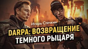 За кулисами технологий: как DARPA, Илон Маск и западный госплан меняют мир (и нас)