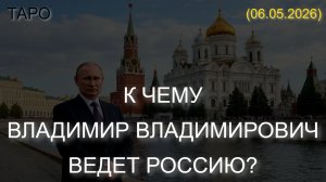 К ЧЕМУ ВЛАДИМИР ВЛАДИМИРОВИЧ ВЕДЕТ РОССИЮ? ТАРО. (06.05.2026)