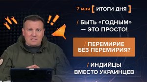 Быть «годным» — это просто! Перемирие без перемирия? Индийцы вместо украинцев - итоги 7 мая