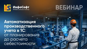 Вебинар: «Автоматизация производственного учета в 1С: от планирования до расчета себестоимости»