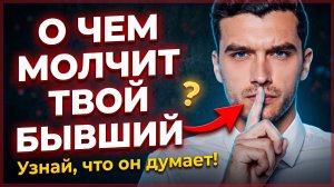 О ЧЁМ МОЛЧИТ БЫВШИЙ? УЗНАЙ МЫСЛИ БЫВШЕГО ПОЭТАПНО!