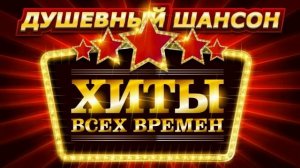 Душевный шансон. Хиты на все времена