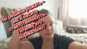 Вы решили рожать — вы и несите ответственность. Почему это нормально?Мое мнение