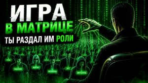 МАТРИЦА. КАК УСТРОЕНА ИГРА? ТЫ РАЗДАЛ ИМ РОЛИ