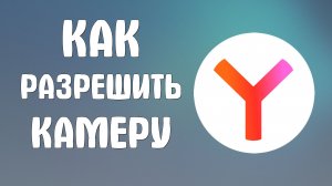 Как разрешить камеру в яндекс браузере