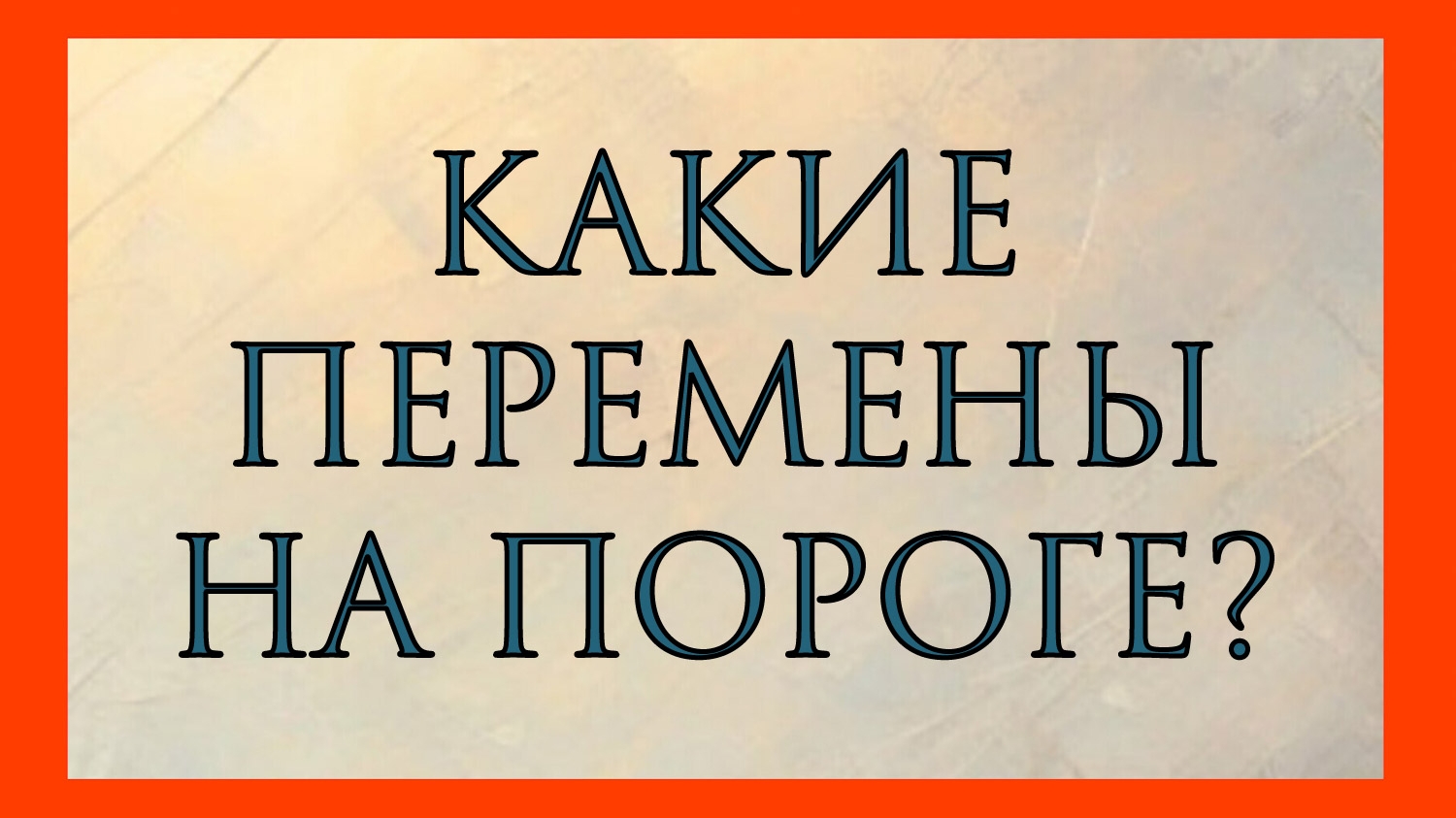 КАКИЕ ПЕРЕМЕНЫ НА ПОРОГЕ?