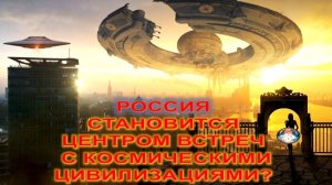РОССИЯ - ЦЕНТР РАСШИФРОВКИ ИНОПЛАНЕТНЫХ ПОСЛАНИЙ | ВПЕРЕДИ ВСТРЕЧИ С ИНОПЛАНЕТНЫМИ ЦИВИЛИЗАЦИЯМИ