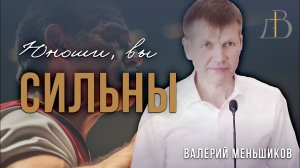 «Юноши, вы сильны» - Валерий Меньшиков | Проповедь
