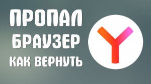 Пропал яндекс браузер как вернуть