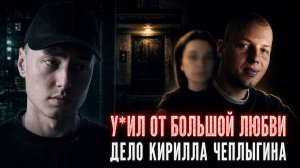 Ревность, контроль и трагедия. Дело Кирилла Чеплыгина