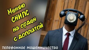 ТЕЛЕФОННОЕ МОШЕННИЧЕСТВО.
МЕНЯЮ СНИЛС НА ОРДЕН