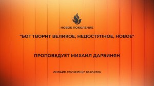 «БОГ ТВОРИТ ВЕЛИКОЕ, НЕДОСТУПНОЕ, НОВОЕ» проповедует Михаил Дарбинян (Онлайн служение 06.05.2026)
