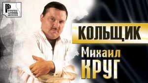 МИХАИЛ КРУГ «КОЛЬЩИК (ПАМЯТИ МИХАИЛА КРУГА)