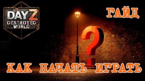 Самый понятный гайд как начать играть в DayZ DESTROYED WORLD #dayzstandalone #survival #pcgaming