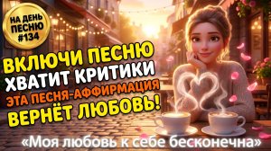НА ДЕНЬ ПЕСНЮ #134 | Волшебная ПЕСНЯ-АФФИРМАЦИЯ на привлечение любви | «Моя любовь к себе бесконечна