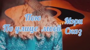 Пою По улице,моей который год Мэри Сказ
