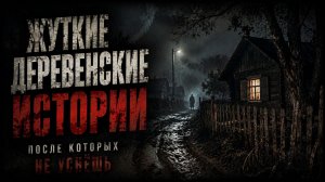 ЖУТКИЕ ДЕРЕВЕНСКИЕ ИСТОРИИ. СТРАШНЫЕ. МИСТИЧЕСКИЕ. ИЗ ЖИЗНИ.ТВОРЧЕСКИЕ