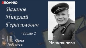 Ваганов Николай Герасимович  Часть 2.  Проект «Я помню» Артема Драбкина. Минометчики.