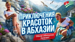 АБХАЗИЯ - Приключения Красоток на отдыхе! Отзыв об абхазских мужчинах! Гагра Рица Пицунда