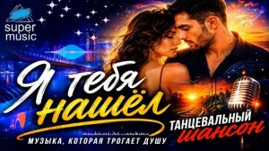 💖 Я ТЕБЯ НАШЁЛ 💋 НОВАЯ КРАСИВАЯ ПЕСНЯ О ЛЮБВИ_ 👍👍 ТАНЦЕВАЛЬНЫЙ ШАНСОН_ 👍👍😜